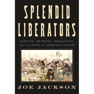 Splendid Liberators: Heroism, Betrayal, Resistance, and the Birth of American Em